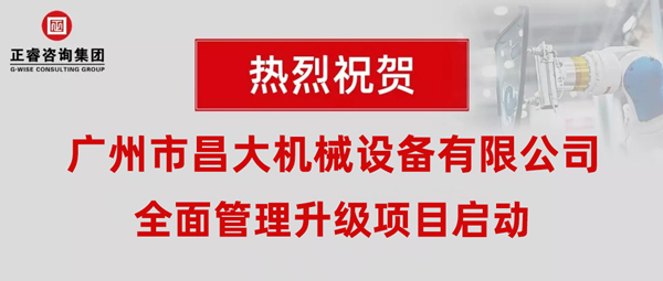 熱烈祝賀廣州市昌大機械設備有限公司攜手正睿咨詢啟動企業(yè)全面管理升級！