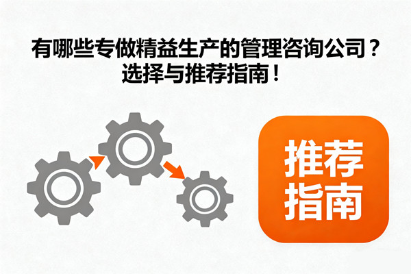 有哪些專做精益生產的管理咨詢公司？選擇與推薦指南！