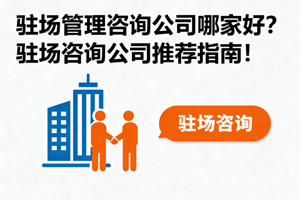 駐場管理咨詢公司哪家好？駐場咨詢公司推薦指南！