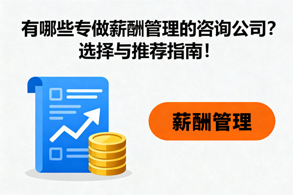 有哪些專做薪酬管理的咨詢公司？選擇與推薦指南！