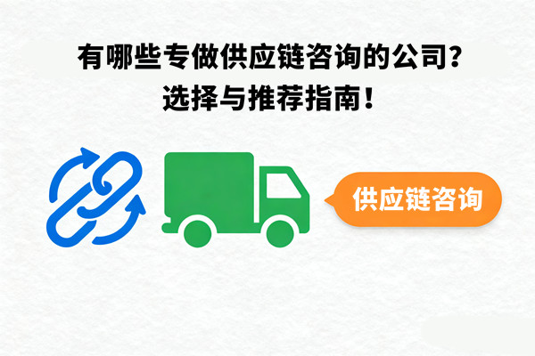 有哪些專做供應(yīng)鏈咨詢的公司？選擇與推薦指南！