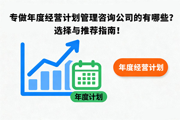 專做年度經(jīng)營計(jì)劃管理咨詢公司的有哪些？選擇與推薦指南！