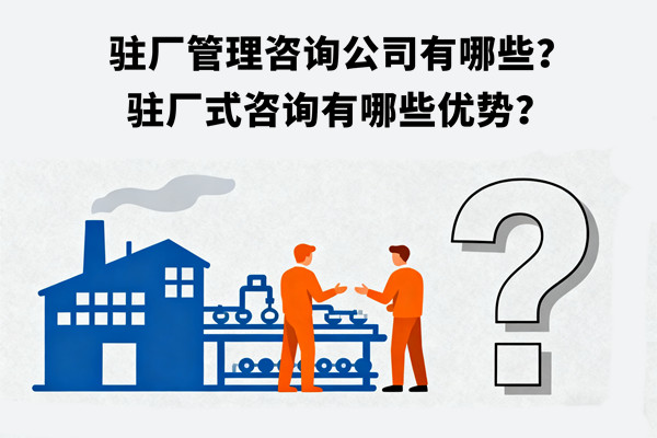 駐廠管理咨詢公司有哪些？駐廠式咨詢有哪些優(yōu)勢？