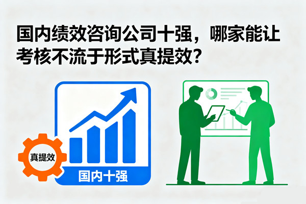 國內(nèi)績(jī)效咨詢公司十強(qiáng)，哪家能讓考核不流于形式真提效？