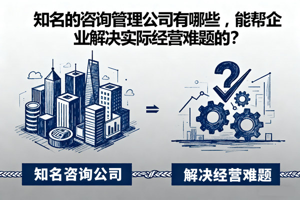 知名的咨詢管理公司有哪些，能幫企業(yè)解決實際經(jīng)營難題的？
