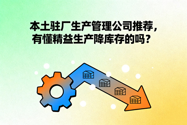 本土駐廠生產(chǎn)管理公司推薦，有懂精益生產(chǎn)降庫(kù)存的嗎？