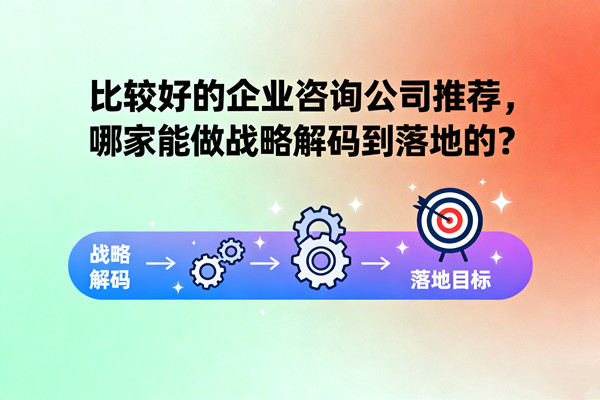 比較好的企業(yè)咨詢公司推薦，哪家能做戰(zhàn)略解碼到落地的？