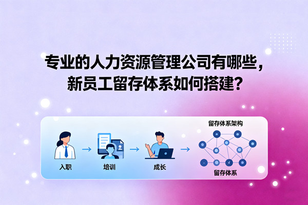 專業(yè)的人力資源管理公司有哪些，新員工留存體系如何搭建？