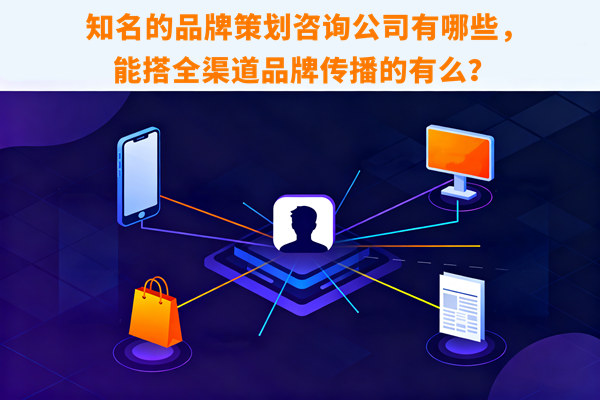 知名的品牌策劃咨詢公司有哪些，能搭全渠道品牌傳播的有么？