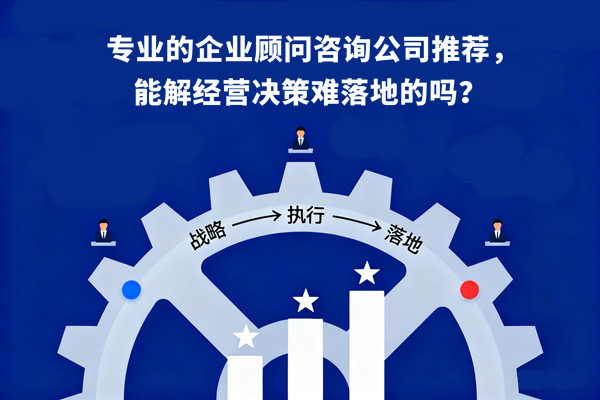 專業(yè)的企業(yè)顧問咨詢公司推薦，能解經(jīng)營決策難落地的嗎？